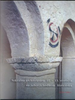 SAKRÁLNA ARCHITEKTÚRA 11. - 13. STOROČIA NA JUHOVÝCHODNOM SLOVENSKU