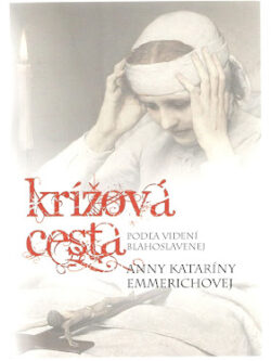 KRÍŽOVÁ CESTA PODĽA VIDENÍ BLAHOSLAVENEJ ANNY KATARÍNY EMMERICHOVEJ