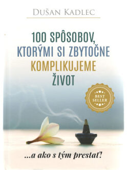 100 SPÔSOBOV, KTORÝMI SI ZBYTOČNE KOMPLIKUJEME ŽIVOT