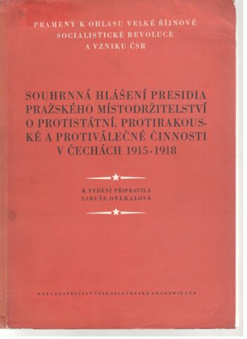 SOUHRNNÁ HLÁŠENÍ PRESIDIA PRAŽSKÉHO MÍSTODRŽITELSTVÍ O PROTISTÁTNÍ, PROTIRAKOUSKÉ A PROTIVÁLEČNÉ ČINNOSTI V ČECHÁCH 1915-1918