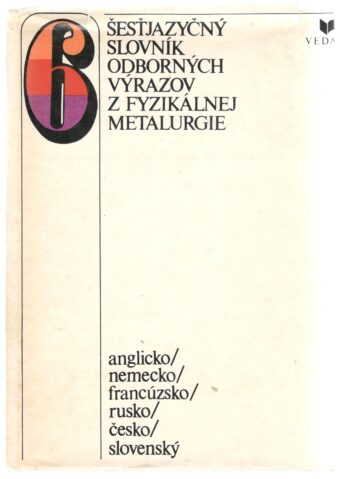 ŠESŤJAZYČNÝ SLOVNÍK ODBORNÝCH VÝRAZOV Z FYZIKÁLNEJ METALURGIE